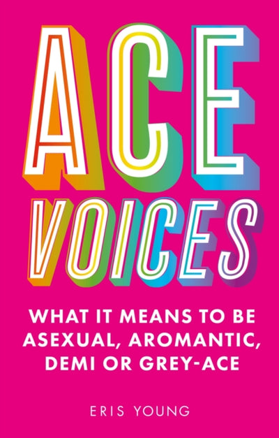 Ace Voices : What it Means to Be Asexual, Aromantic, Demi or Grey-Ace