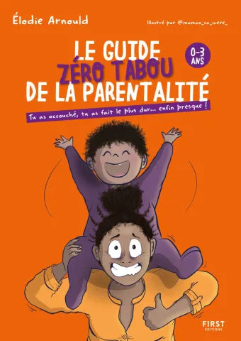 Le Guide zéro tabou de la parentalité 0-3 ans - Tu as accouché, tu as fait le plus dur... enfin presque !