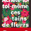 Achète-toi toi-même ces p*tains de fleurs