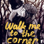 Walk me to the corner