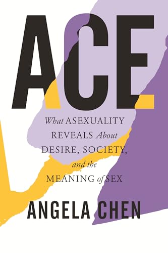 Ace : What Asexuality Reveals about Desire, Society, and the meaning of Sex