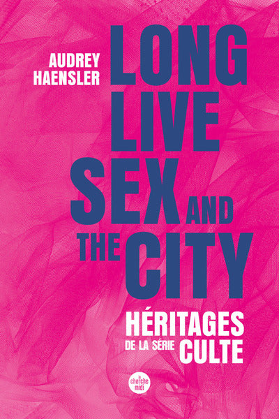 Long Live Sex and the City. Héritages de la série culte