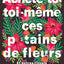 Achète-toi toi-même ces p*tains de fleurs